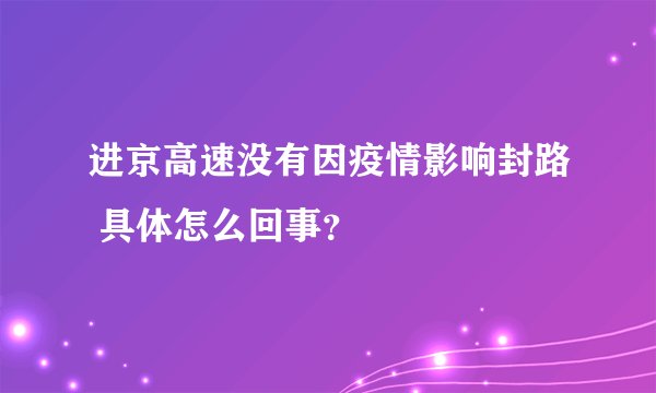 进京高速没有因疫情影响封路 具体怎么回事？