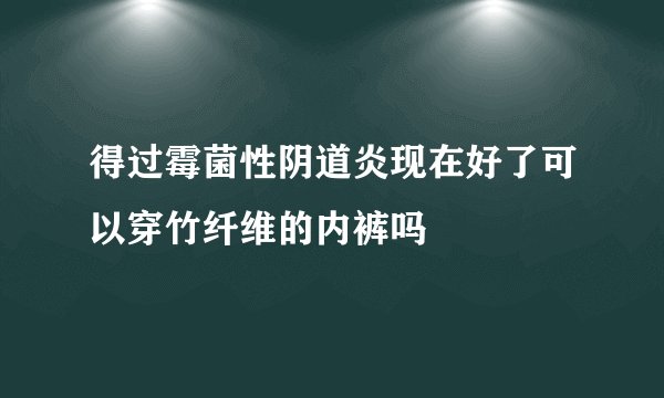 得过霉菌性阴道炎现在好了可以穿竹纤维的内裤吗