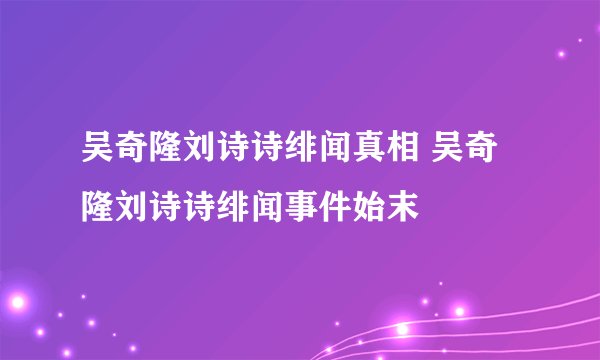 吴奇隆刘诗诗绯闻真相 吴奇隆刘诗诗绯闻事件始末