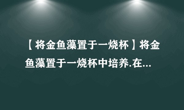 【将金鱼藻置于一烧杯】将金鱼藻置于一烧杯中培养.在不同温度下,金鱼藻光合...