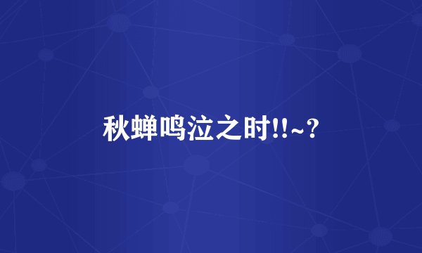 秋蝉鸣泣之时!!~?