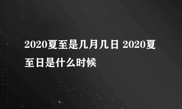 2020夏至是几月几日 2020夏至日是什么时候