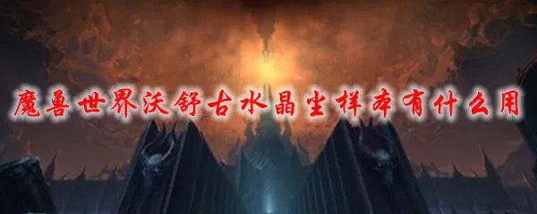 魔兽世界沃舒古水晶尘样本有什么用