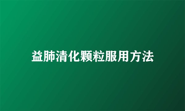 益肺清化颗粒服用方法