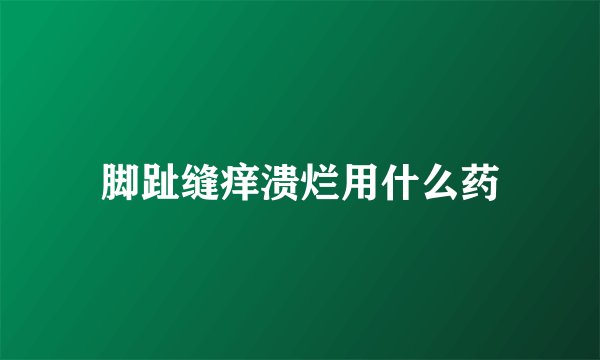 脚趾缝痒溃烂用什么药