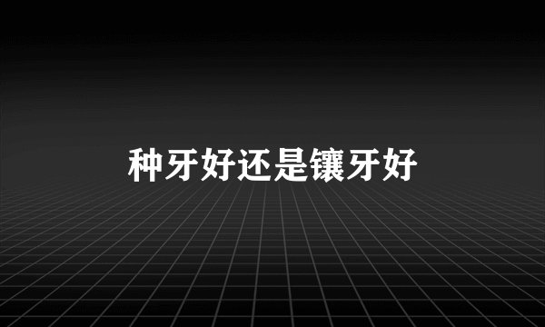 种牙好还是镶牙好