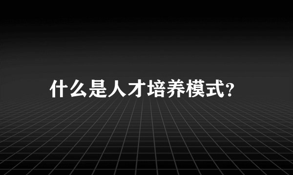 什么是人才培养模式？
