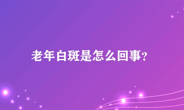 老年白斑是怎么回事？