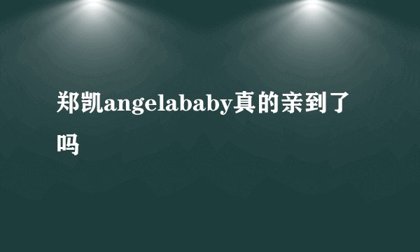 郑凯angelababy真的亲到了吗