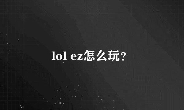 lol ez怎么玩？