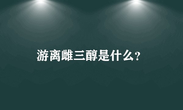 游离雌三醇是什么？