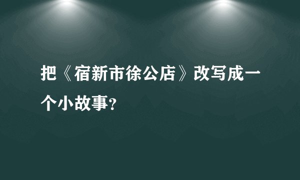 把《宿新市徐公店》改写成一个小故事？
