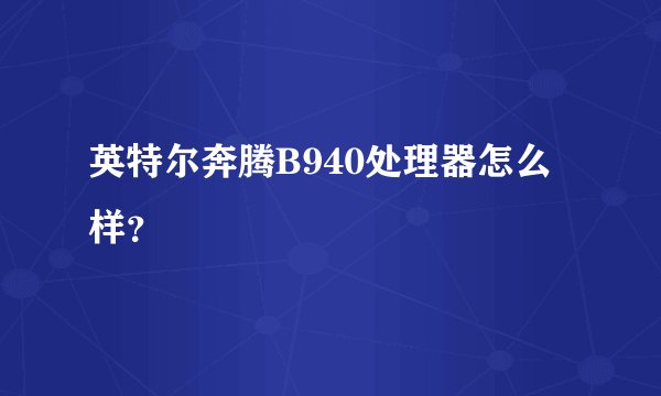 英特尔奔腾B940处理器怎么样？