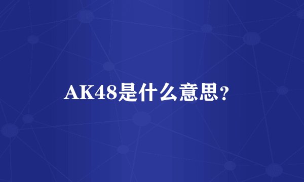 AK48是什么意思？