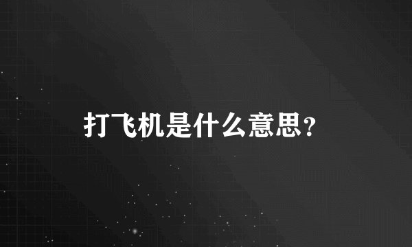 打飞机是什么意思？