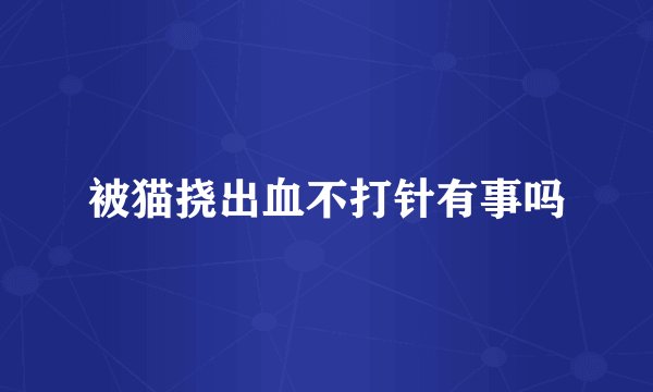 被猫挠出血不打针有事吗
