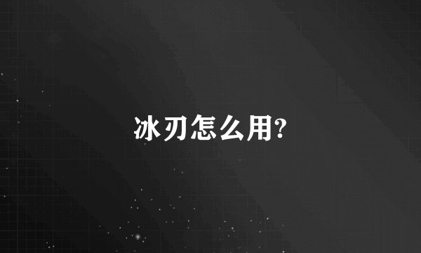 冰刃怎么用?