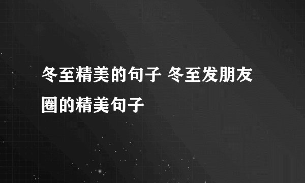 冬至精美的句子 冬至发朋友圈的精美句子