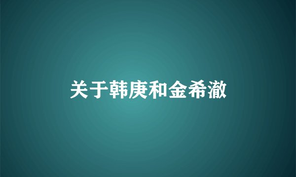 关于韩庚和金希澈