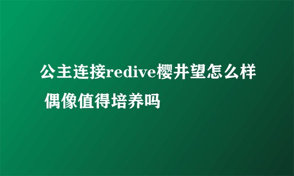 公主连接redive樱井望怎么样 偶像值得培养吗