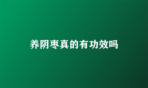养阴枣真的有功效吗