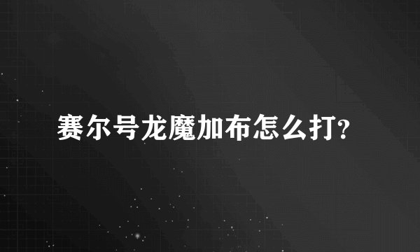 赛尔号龙魔加布怎么打？