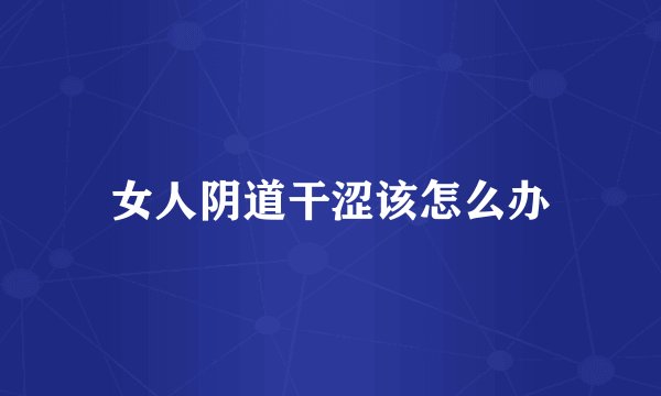 女人阴道干涩该怎么办