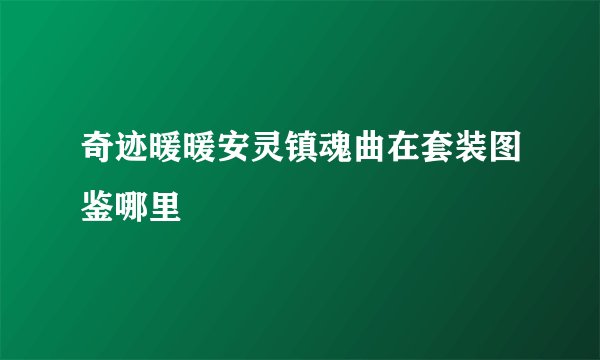 奇迹暖暖安灵镇魂曲在套装图鉴哪里