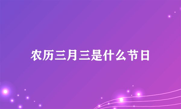 农历三月三是什么节日