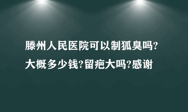 滕州人民医院可以制狐臭吗?大概多少钱?留疤大吗?感谢