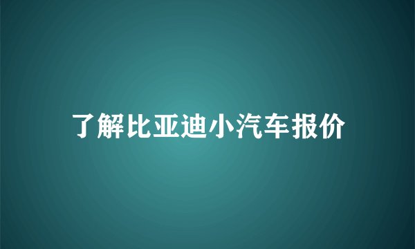 了解比亚迪小汽车报价