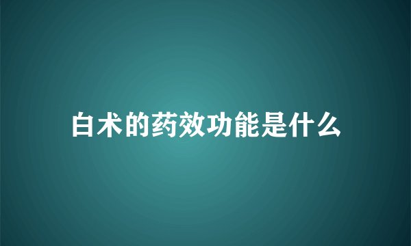 白术的药效功能是什么