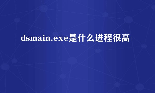 dsmain.exe是什么进程很高