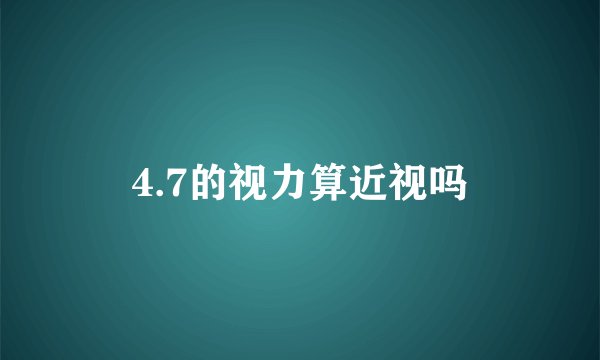 4.7的视力算近视吗