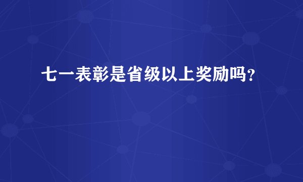 七一表彰是省级以上奖励吗？