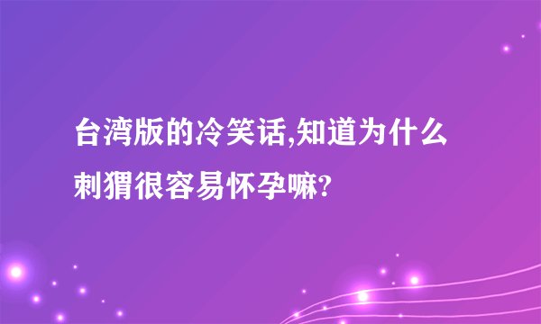 台湾版的冷笑话,知道为什么刺猬很容易怀孕嘛?