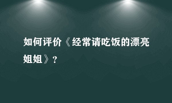如何评价《经常请吃饭的漂亮姐姐》?