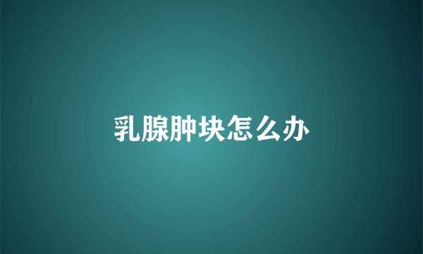 乳腺肿块怎么办