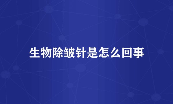 生物除皱针是怎么回事