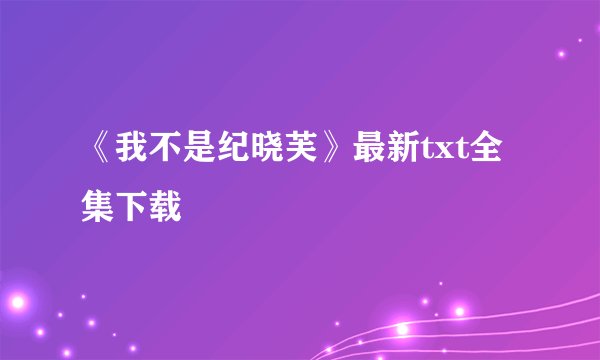 《我不是纪晓芙》最新txt全集下载