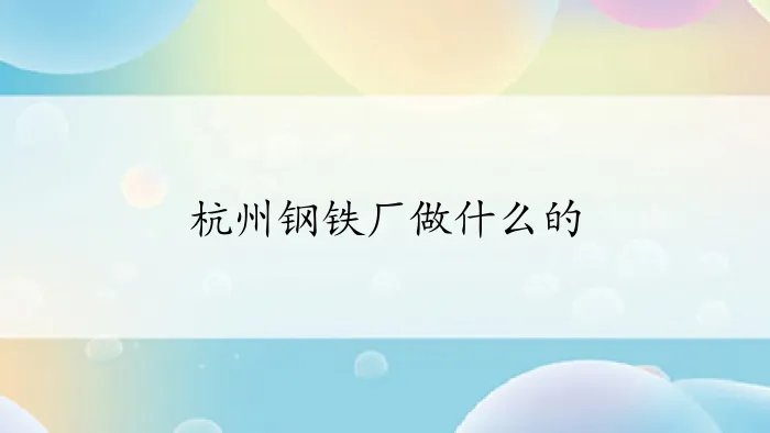 杭州钢铁厂做什么的
