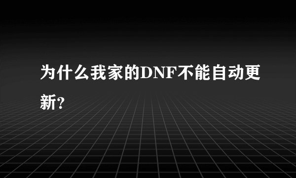 为什么我家的DNF不能自动更新？