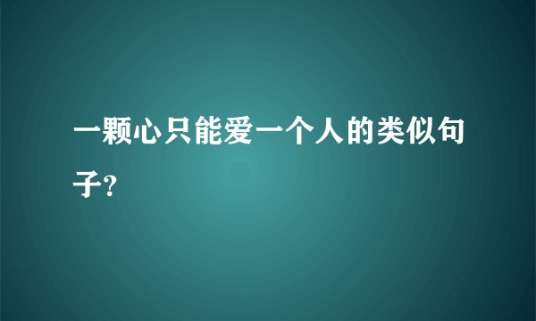 一颗心只能爱一个人的类似句子？