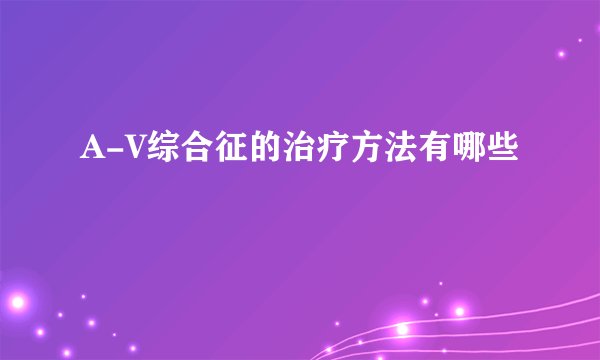 A-V综合征的治疗方法有哪些