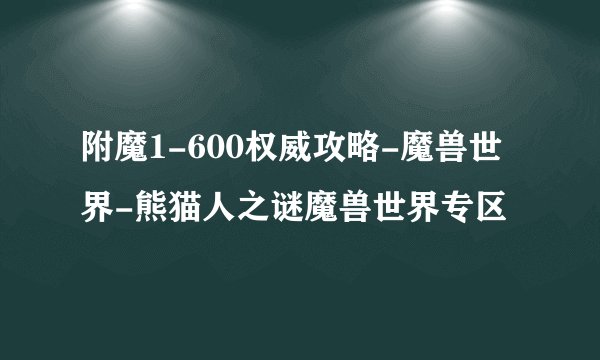 附魔1-600权威攻略-魔兽世界-熊猫人之谜魔兽世界专区