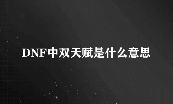 DNF中双天赋是什么意思
