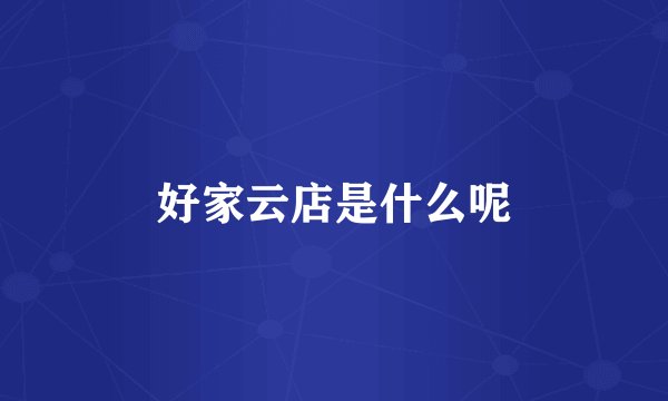 好家云店是什么呢