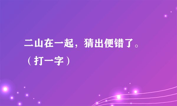 二山在一起，猜出便错了。 （打一字）