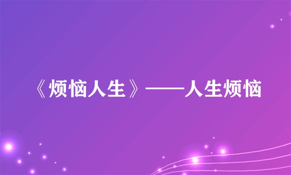 《烦恼人生》——人生烦恼
