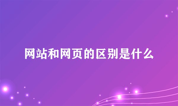 网站和网页的区别是什么